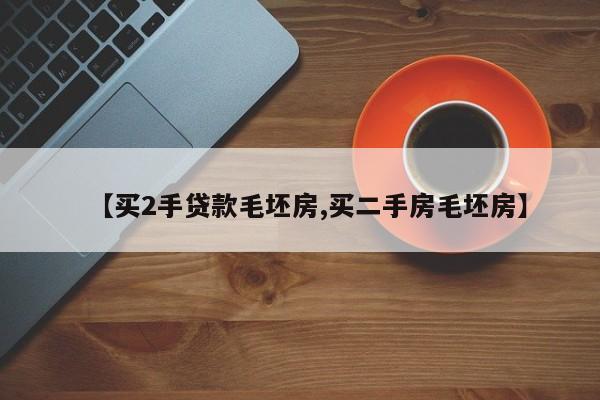 【买2手贷款毛坯房,买二手房毛坯房】